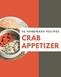 50 Homemade Crab Appetizer Recipes: The Highest Rated Crab Appetizer Cookbook You Should Read