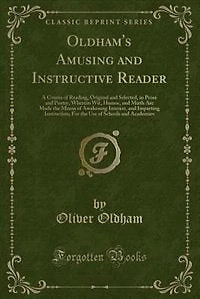 Oldham's Amusing and Instructive Reader: A Course of Reading, Original Selected, Prose Poetry, Wherein Wit, Humor, Mirth Are