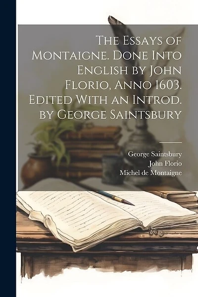 The Essays of Montaigne. Done Into English by John Florio, Anno 1603. Edited With an Introd. by George Saintsbury