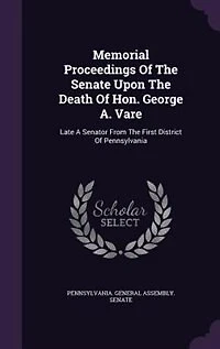 Memorial Proceedings of the Senate Upon Death Hon. George A. Vare, Late a Senator From First District Pennsylvania