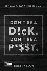 Don't be a Dick. Don't be a Pussy: 99 Thoughts for the Modern Man