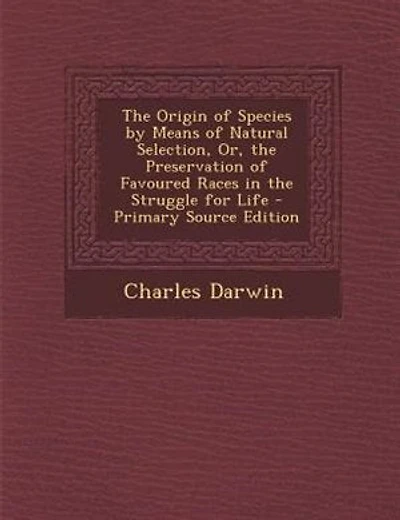 The Origin of Species by Means of Natural Selection, Or, the Preservation of Favoured Races in the Struggle for Life - Primary Source Edition