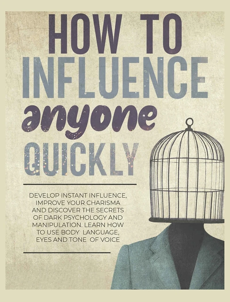 How to Influence Anyone Quickly: Develop Instant Influence, Improve your Charisma and Discover the Secrets of Dark Psychology and Manipulation. Learn How to Use Body Language