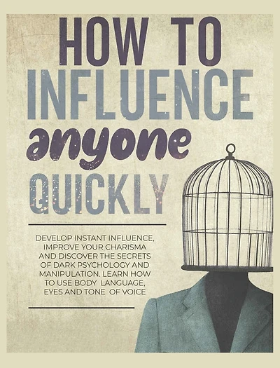 How to Influence Anyone Quickly: Develop Instant Influence, Improve your Charisma and Discover the Secrets of Dark Psychology and Manipulation. Learn How to Use Body Language