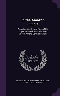 In the Amazon Jungle: Adventures in Remote Parts of the Upper Amazon River, Including a Sojourn Among Cannibal Indians