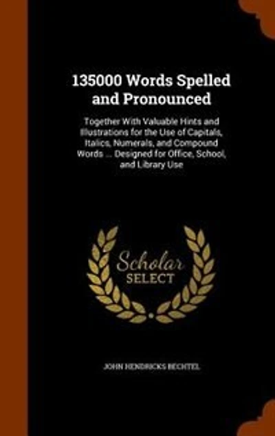 135000 Words Spelled and Pronounced: Together With Valuable Hints and Illustrations for the Use of Capitals, Italics, Numerals, and Compound Words ... Designed for Office, School, and Library Use