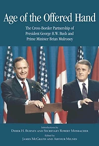Age of The Offered Hand: Cross-Border Partnership Between President George H.W. Bush and Prime Minister Brian Mulroney, A Documentary History