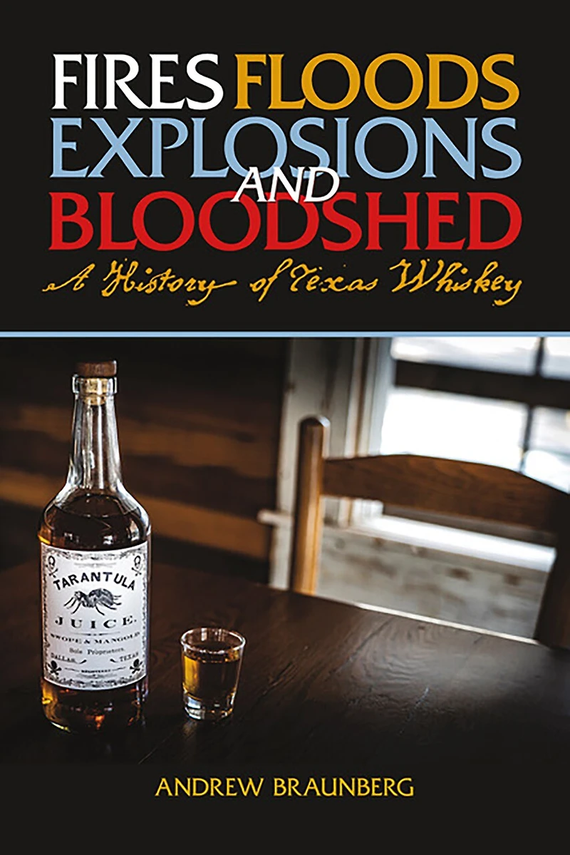 Fires, Floods, Explosions, and Bloodshed A History of Texas Whiskey: Whiskey