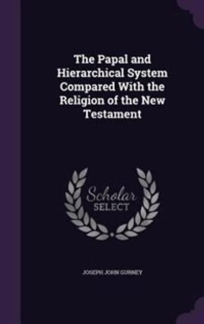 the Papal and Hierarchical System: Compared With Religion of New Testament (Classic Reprint)
