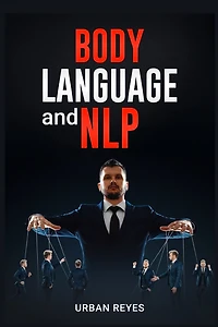 Body Language and Nlp: Dark Psychology Master's Guide to a Comprehensive Study of Mind Control, Persuasion, People Analysis, and Brainwashing (2022 Crash Course for Beginners)