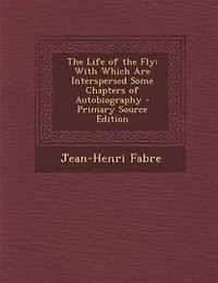 The Life of the Fly: With Which Are Interspersed Some Chapters of Autobiography