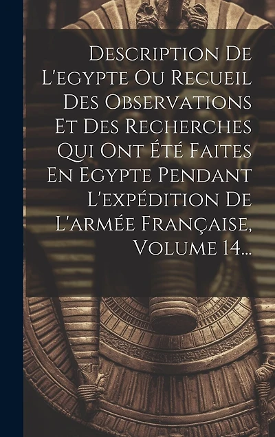 Description De L'egypte Ou Recueil Des Observations Et Des Recherches Qui Ont Été Faites En Egypte Pendant L'expédition De L'armée Française, Volume 14...
