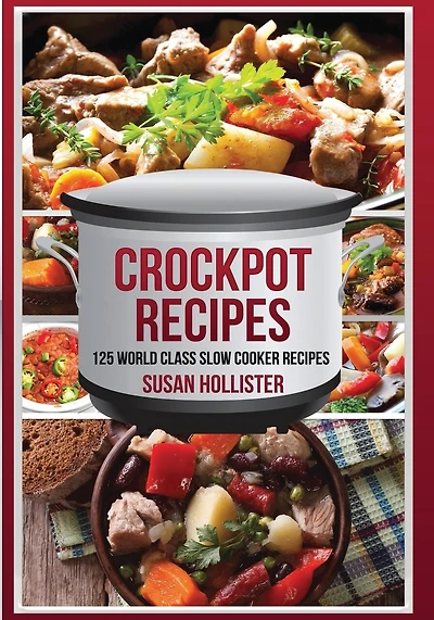 Crockpot Recipes: 125 World Class Slow Cooker Recipes