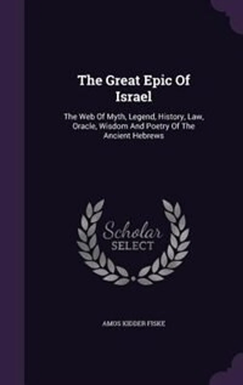 The Great Epic Of Israel: The Web Of Myth, Legend, History, Law, Oracle, Wisdom And Poetry Of The Ancient Hebrews