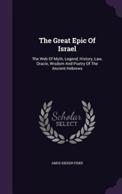 The Great Epic Of Israel: The Web Of Myth, Legend, History, Law, Oracle, Wisdom And Poetry Of The Ancient Hebrews