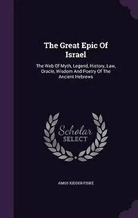 The Great Epic Of Israel: The Web Of Myth, Legend, History, Law, Oracle, Wisdom And Poetry Of The Ancient Hebrews