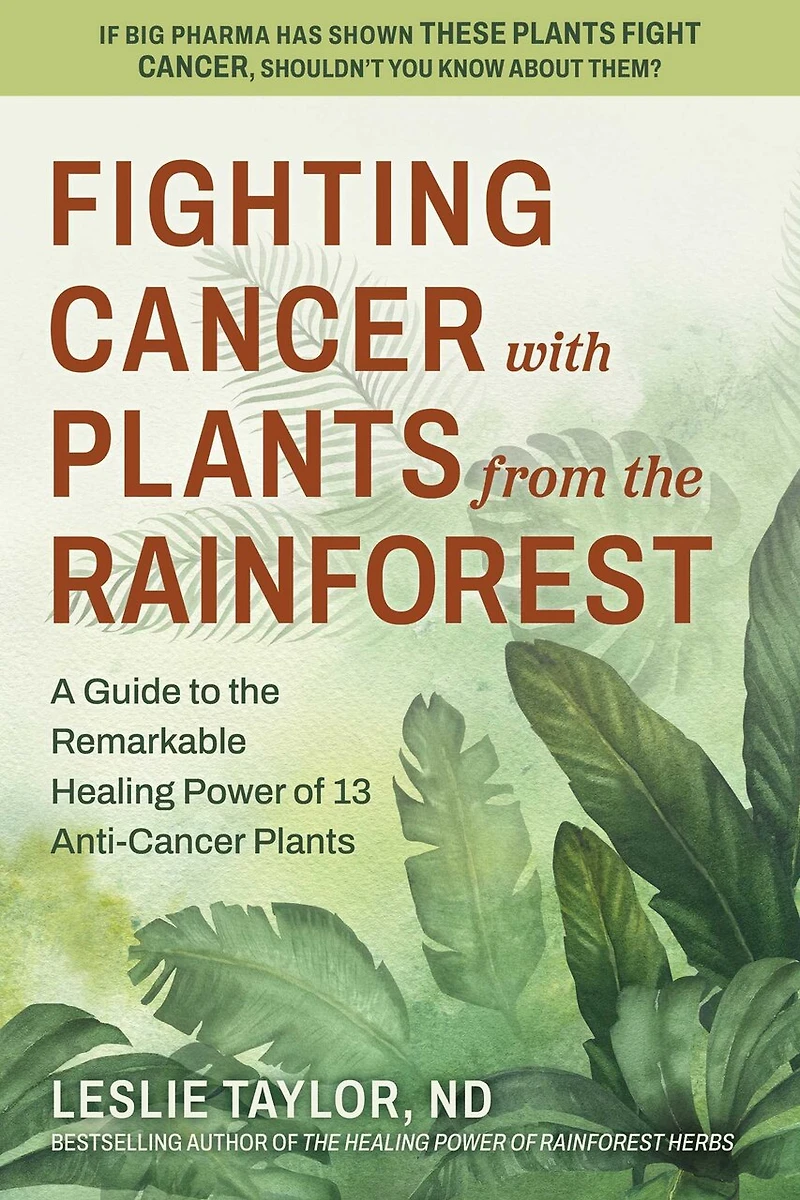 Fighting Cancer with Plants from the Rainforest: A Guide to Remarkable Healing Power of 13 Anti-Cancer