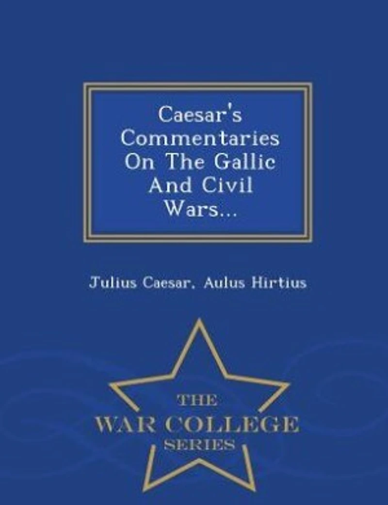 Caesar's Commentaries On The Gallic And Civil Wars... - War College Series