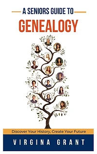 A Seniors Guide to Genealogy: Discover Your History, Create Your Future
