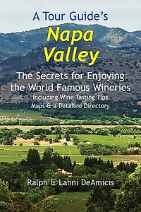 A Tour Guide's Napa Valley: The Secrets for Enjoying the World Famous Wineries Including Wine Tasting Tips Maps & a Detailed Directory