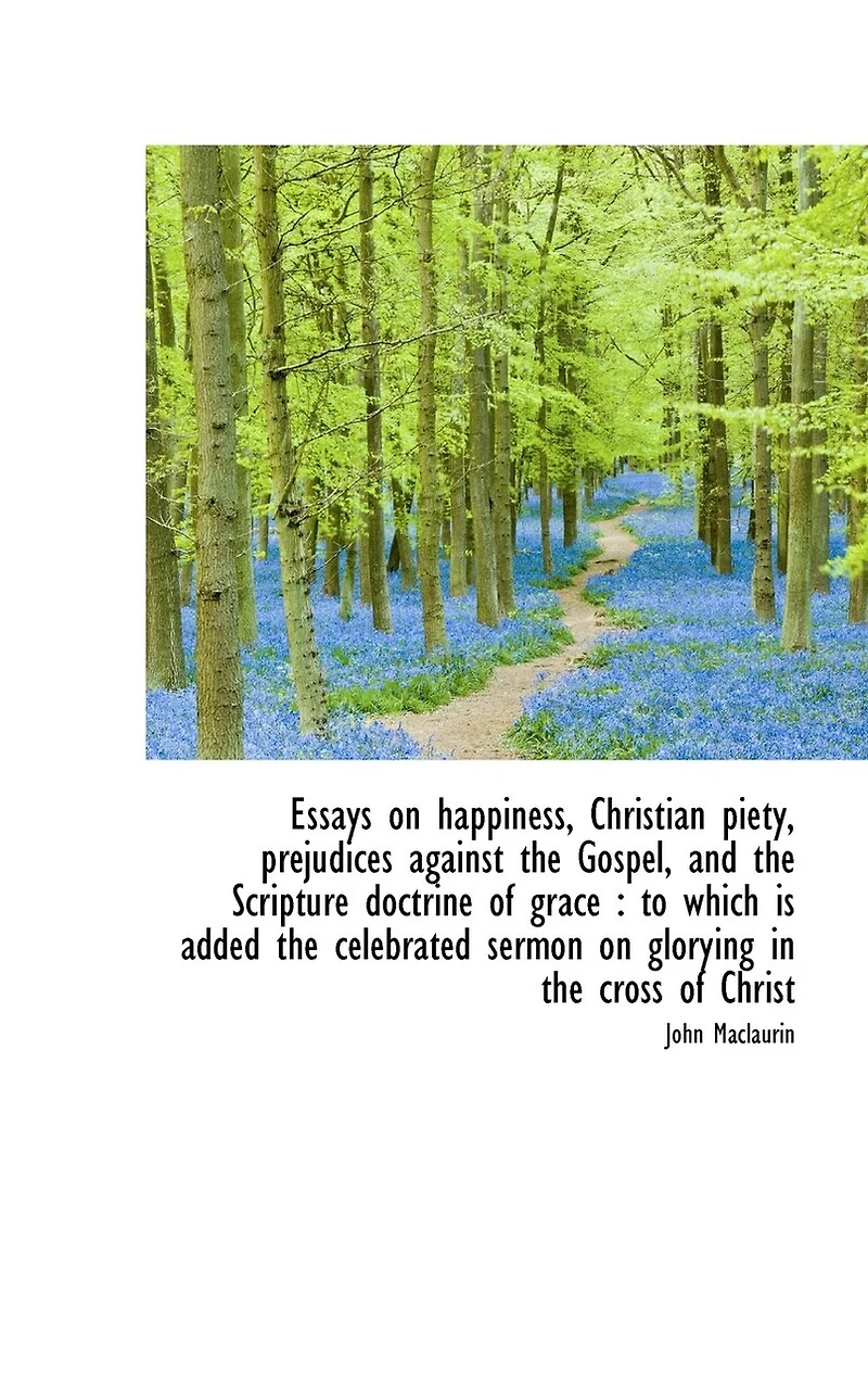 Essays On Happiness, Christian Piety, Prejudices Against The Gospel, And Scripture Doctrine Of Grace, To Which Is Added Celebrated Sermon Glorying Cross Christ