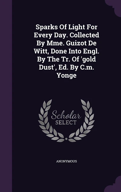 Sparks Of Light For Every Day. Collected By Mme. Guizot De Witt, Done Into Engl. The Tr. 'gold Dust', Ed. C.m. Yonge