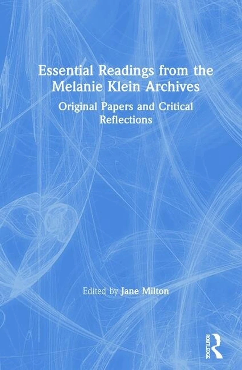 Essential Readings from the Melanie Klein Archives: Original Papers and Critical Reflections