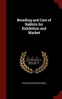 Breeding and Care of Rabbits for Exhibition and Market