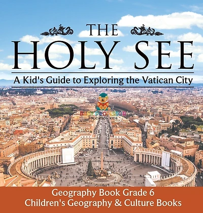The Holy See A Kid's Guide to Exploring the Vatican City - Geography Book Grade 6 Children's Geography & Culture Books