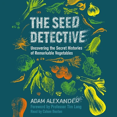 The Seed Detective: Uncovering the Secret Histories of Remarkable Vegetables
