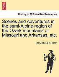 Scenes And Adventures In The Semi-alpine Region Of The Ozark Mountains Of Missouri And Arkansas, Etc.