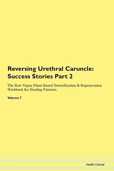 Reversing Urethral Caruncle: Success Stories Part 2 The Raw Vegan Plant-based Detoxification & Regeneration Workbook For Healing