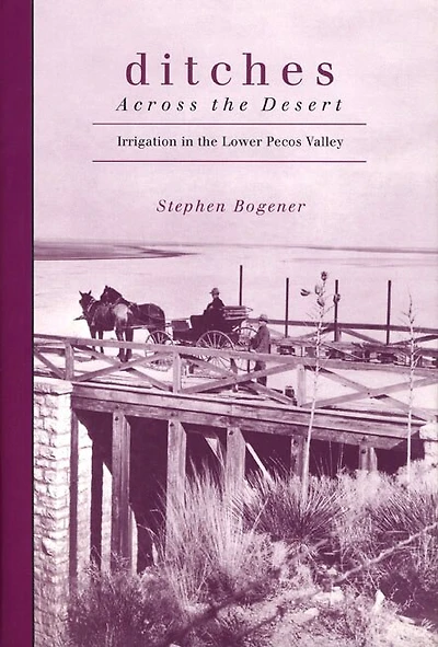 Ditches Across The Desert: Irrigation In The Lower Pecos Valley