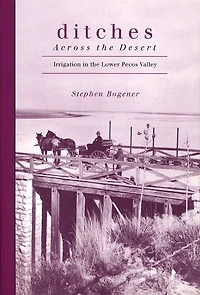 Ditches Across The Desert: Irrigation In The Lower Pecos Valley