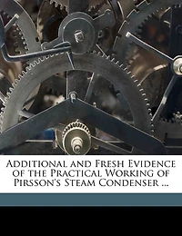 Additional and Fresh Evidence of the Practical Working Pirsson's Steam Condenser: for Furnishing an Ample Continuous Supply Pure Water Boilers Ocean Steamers