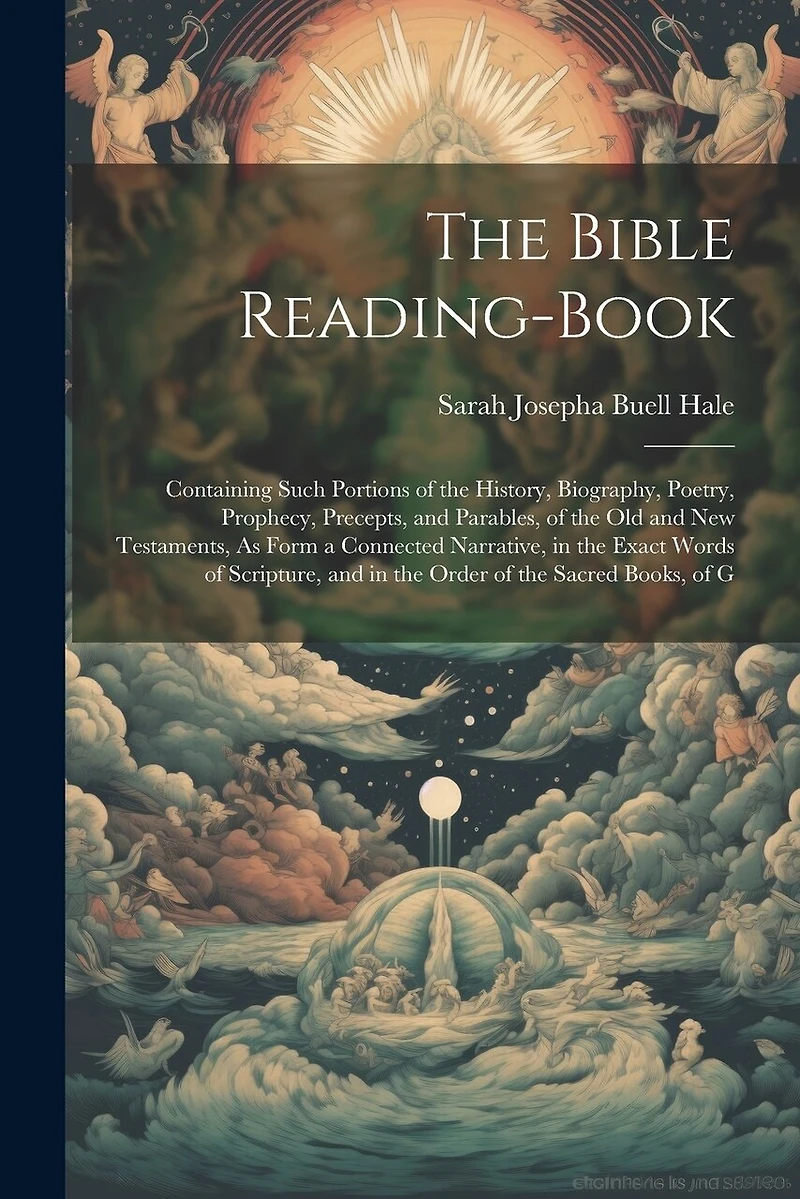 The Bible Reading-Book: Containing Such Portions of the History, Biography, Poetry, Prophecy, Precepts, and Parables, of the Old and New Testaments, As Form a Connected Narrative, in the Exact Words of Scripture, and in the Order of the Sacred Books, of G