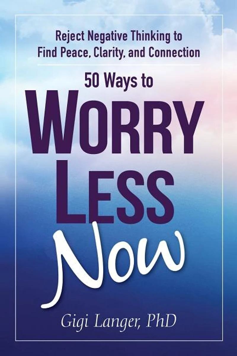 50 Ways to Worry Less Now: Reject Negative Thinking Find Peace, Clarity, and Connection