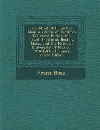 The Mind of Primitive Man: A Course of Lectures Delivered Before the Lowell Institute, Boston, Mass., and the National Univers