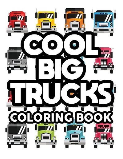 Cool Big Trucks Coloring Book: Coloring Activity Pages For Kids, Awesome Truck Designs And Illustrations To Color For Children