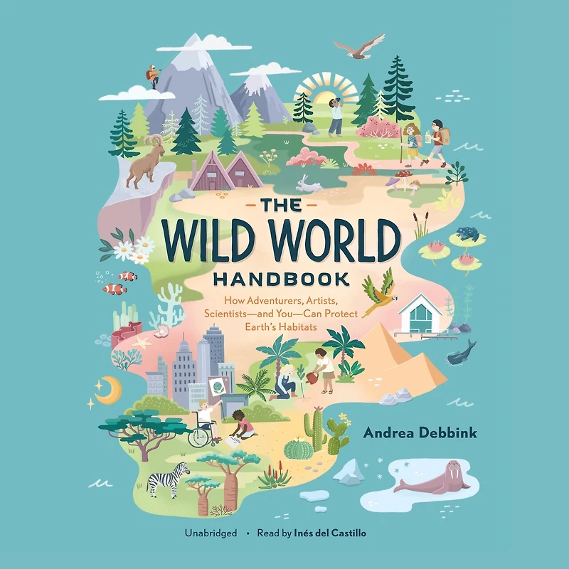 The Wild World Handbook Lib/E: How Adventurers, Artists, Scientists--And You--Can Protect Earth's Habitats