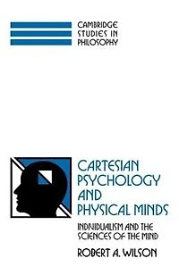 Cartesian Psychology and Physical Minds: Individualism and the Science of the Mind