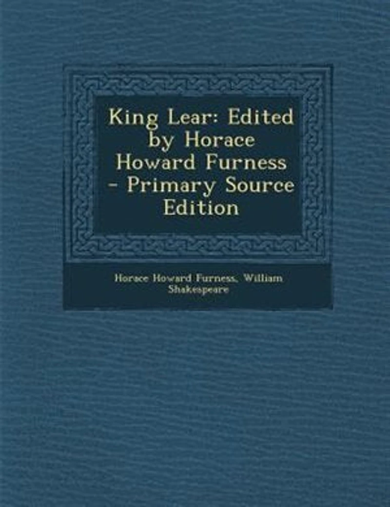 King Lear: Edited by Horace Howard Furness - Primary Source Edition