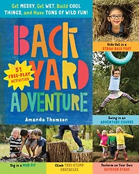 Backyard Adventure: Get Messy, Wet, Build Cool Things, And Have Tons Of Wild Fun! 51 Free-play Activities