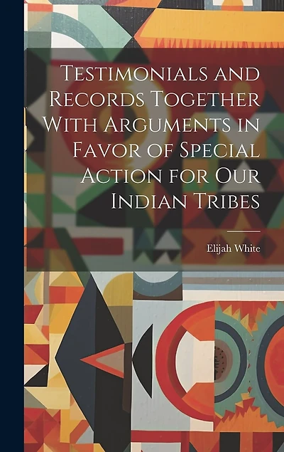 Testimonials and Records Together With Arguments in Favor of Special Action for Our Indian Tribes