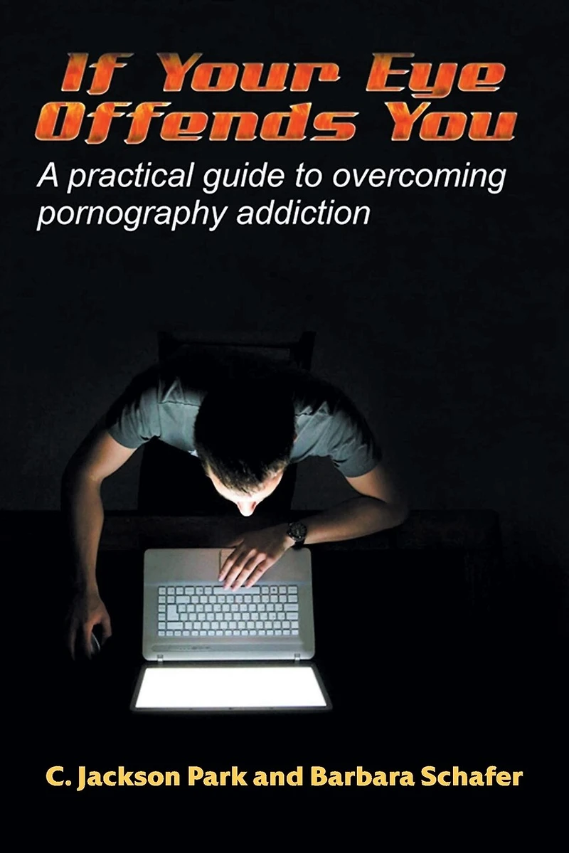 If Your Eye Offends You: A practical guide to overcoming pornography addiction