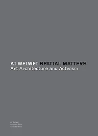 AI WEIWEI SPATIAL MATTERS: Art Architecture and Activism