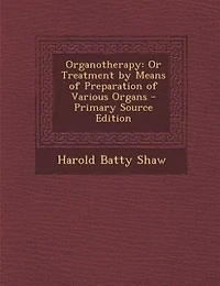 Organotherapy: Or Treatment by Means of Preparation Various Organs