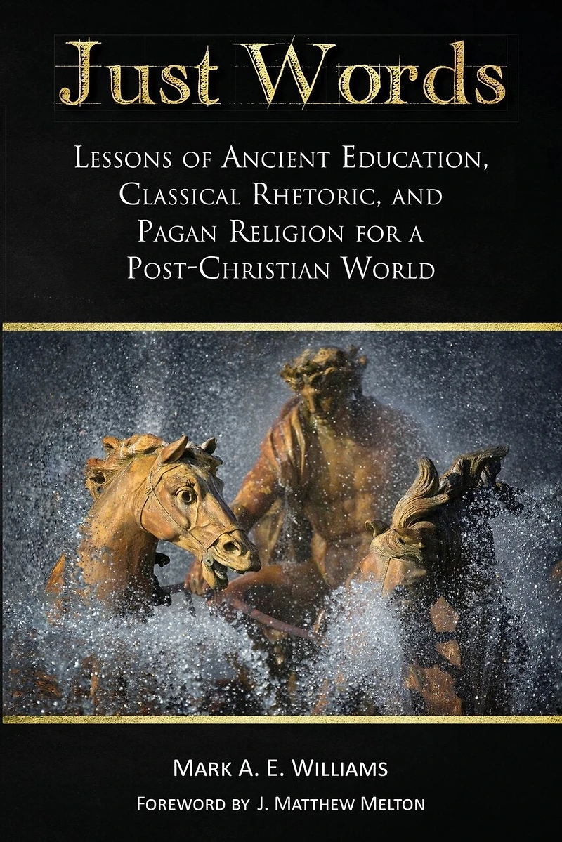 Just Words: Lessons of Ancient Education, Classical Rhetoric, and Pagan Religion for a Post-Christian World