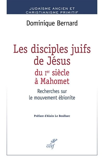 Les disciples juifs de Jésus du Ier siècle à Mahomet: recherches sur le mouvement ébionite