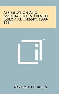 Assimilation And Association In French Colonial Theory, 1890-1914